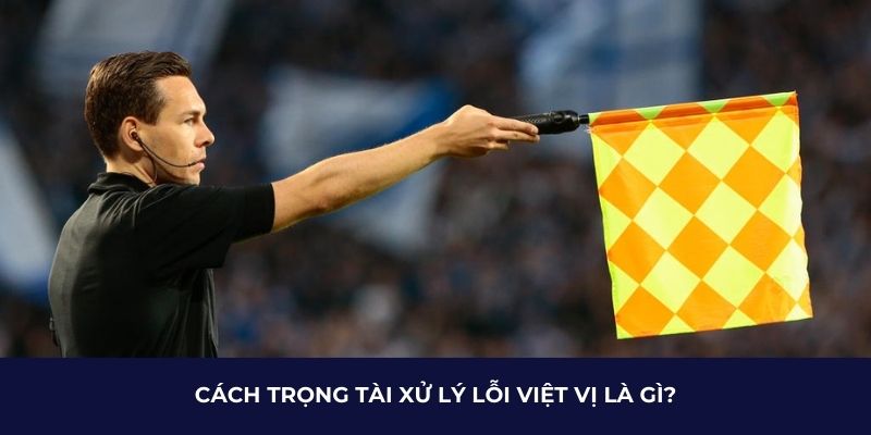 Cách trọng tài xử lý lỗi việt vị là gì?